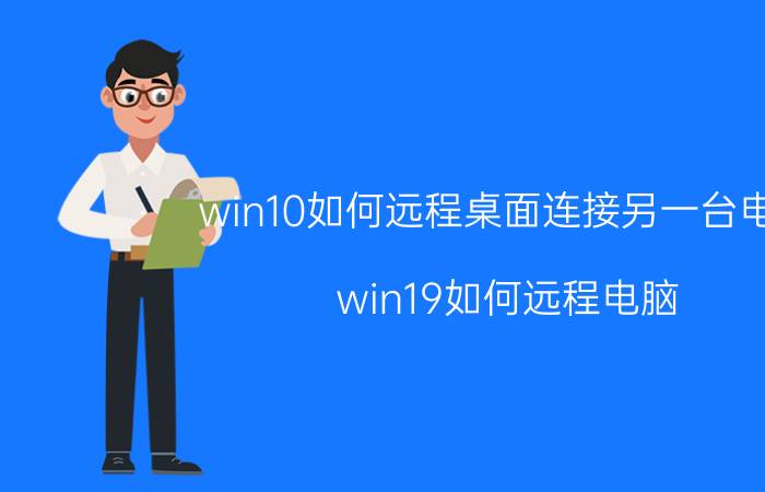 win10如何远程桌面连接另一台电脑 win19如何远程电脑？